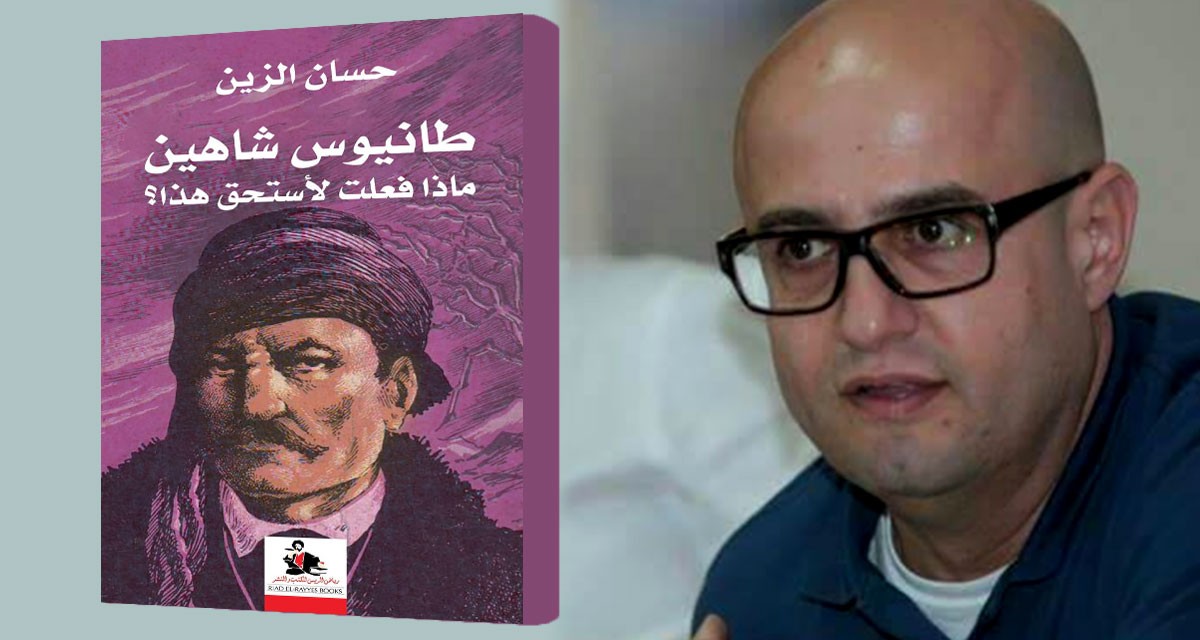 طانيوس شاهين بين السرد التاريخي والخيال الأدبي: قراءة في كتاب حسان الزين