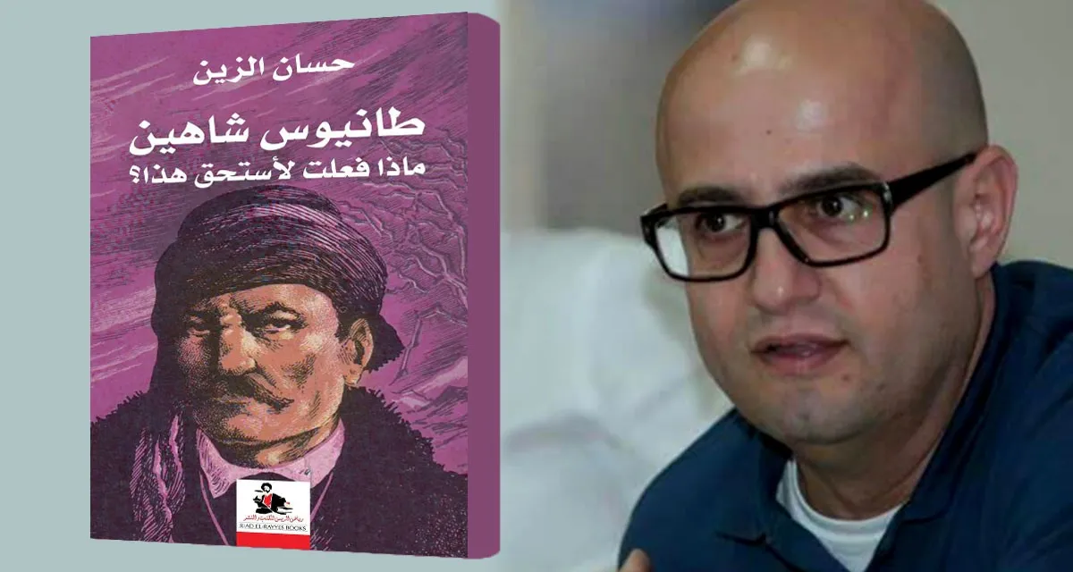 طانيوس شاهين بين السرد التاريخي والخيال الأدبي: قراءة في كتاب حسان الزين